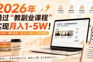 （20252期）2026年通过“教副业课程”实现月入1-5W！毫无保留的全部教给你