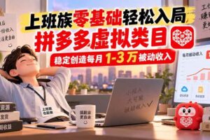 （20250期）上班族零基础轻松入局，拼多多虚拟类目，稳定创造每月 1-3 万被动收入