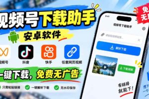 （20261期）视频号下载助手，安卓软件。视频号/抖音/快手/任意网页视频。一键下载，免费无广告