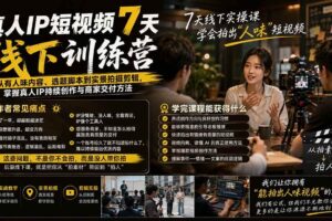 （20278期）真人IP短视频7天训练营-更新：从有人味内容、选题脚本到实景拍摄剪辑，掌握真人IP持续创作与商家交付方法