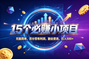 （20273期）15个必赚的小项目，无脑简单，百分百赚米，副业的首选，日收500