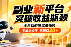 (20452期)副业新平台,突破收益瓶颈 全自动矩阵完成任务 零成本操作,单窗口20+