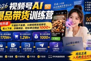 （20537期）2026视频号AI爆品带货训练营-9月开课｜不露脸不直播，AI做视频发视频号，有人下单，你赚佣金，轻松单日佣金1000+