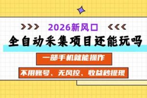 （20533期）全自动采集项目还能玩吗？2026实测新风口 一部手机就能操作
