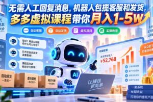 （20615期）无需人工回复消息，机器人包揽客服和发货，多多虚拟课程带你月入1-5W