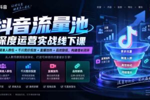 （20598期）抖音流量池深度运营实战线下课｜云图精准人群包+千川竞价投放+直播加热+品效联投，构建增长闭环