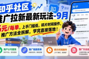 （20642期）知乎社区推广拉新最新玩法-9月：6元/每单，上手门槛低，碎片时间操作，推广方法全拆解，学完直接落地！