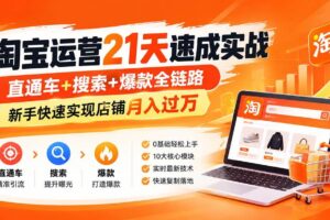 (20661期)【无水印】淘宝运营 21天 速成实战(更新9月),直通车+搜索+爆款全链路,新手快速实现店铺月入过万