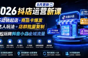 （20708期）2026抖店运营新课｜更新0928｜不动销起店+商品卡爆发｜达人玩法+店群批量复制｜轻松玩转抖音小店全域流量