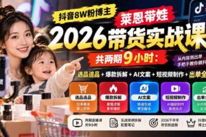 (20730期)【无水印】抖音8W粉博主莱恩带娃2026带货实战课-共两期9小时:选品追品+爆款拆解+AI文案+短视频制作+出单全流程