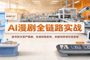 AI漫剧全链路实战:选书改文资产搭建,生成剪辑发布,关键词申请引流变现