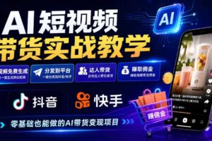 AI短视频带货实战教学,视频免费生成,分发到抖音快手平台,达人带货賺佣金
