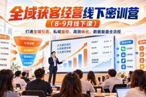 全域获客经营线下密训营（8-9月线下课），打通全域引流、私域留存、高效转化、数据复盘全流程