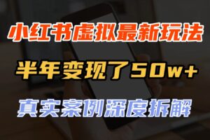 小红书虚拟资料最新玩法，半年变现了50w+，真实案例深度拆解，可复制可批量