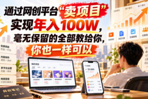 通过网创平台“卖项目”实现年入百万，毫无保留的全部教给你！