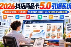 2026抖店商品卡5.0引爆店铺流量，新店没流量、不出单？全套抖店起盘打法，快速突破店铺瓶颈