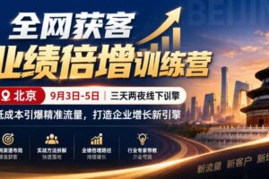 全网获客业绩倍增训练营北京9月3-5日三天两夜线下课,低成本引爆精准流量,打造企业增长新引擎