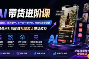 AI带货进阶课|创意复刻、混剪量产、多平台一键分发、创意导演全链路,从单条出片到矩阵批量放大带货收益