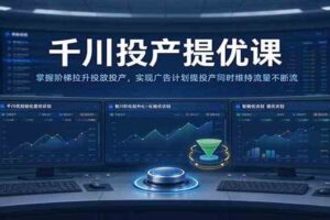 千川投产提优课：掌握阶梯拉升投放投产，实现广告计划提投产同时维持流量不断流