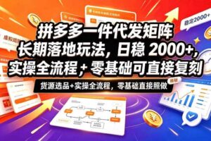 拼多多一件代发矩阵长期落地玩法，日稳入2k+，选品货源+实操全流程，零基础可直接复刻【拆解】