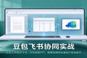 豆包飞书协同实战：豆包工作联动飞书，文档表格PPT，图像视频网站编程IP落地教学