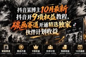 抖音某博主10月最新抖音开9项权益教程，碳画赛道开通精选独家伙伴计划收益，有需要自测