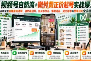 视频号自然流+微付费正价起号实战课：系统掌握直播推流逻辑、自然流起号、低成本投流、爆款选品、成交话术与憋单技巧全流程