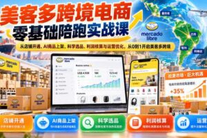 美客多跨境电商零基础陪跑实战课：从店铺开通、AI商品上架、科学选品、利润核算与运营优化，从0到1开启美客多跨境