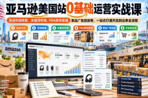 亚马逊美国站0基础运营实战课｜选品利润核算、关键词布局、FBA库存管理、新品广告投放等，一站式打通开店到出单全流程