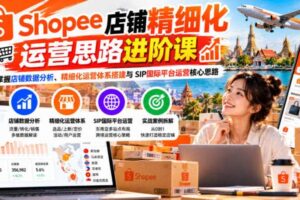 Shopee店铺精细化运营思路进阶课,掌握店铺数据分析、精细化运营体系搭建与SIP国际平台运营核心思路