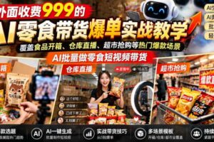 外面收费999的AI零食带货爆单实战教学，覆盖食品开箱、仓库直播、超市抢购等热门爆款场景，AI批量做零食短视频带货