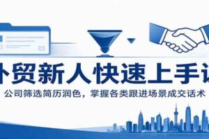 外贸新人快速上手课：公司筛选简历润色，掌握各类跟进场景成交话术