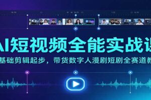AI短视频全能实战课：零基础剪辑起步，带货数字人漫剧短剧全赛道教学