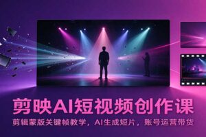 剪映AI短视频创作课：剪辑蒙版关键帧教学，AI生成短片，账号运营带货
