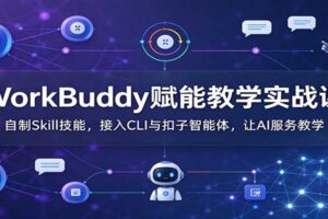 WorkBuddy赋能教学实战课:自制Skill技能,接入CLI与扣子智能体,让AI服务教学