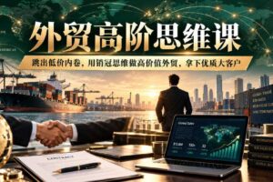 外贸高阶思维课，跳出低价内卷，用销冠思维做高价值外贸，拿下优质大客户