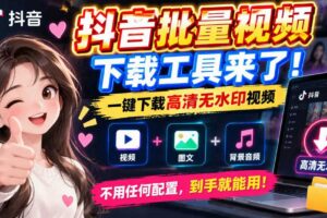 抖音批量视频下载工具，一键下载高清无水印视频，到手就能用