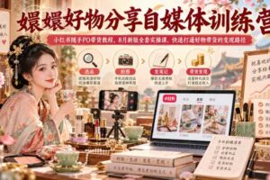 嬛嬛好物分享自媒体训练营｜小红书随手PO带货教程，8月新版全套实操课，快速打通好物带货的变现路径
