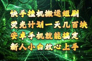 快手挂G搬运短剧玩法，荧光计划一天轻松几张到四位数，安卓手机就能操作【揭秘】