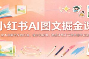 小红书AI图文掘金课：绘本启蒙书文创打造，提示词反推，商品详情页与商单接单玩法