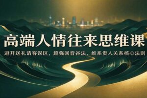 高端人情往来思维课：避开送礼请客误区，超强回音谷法，维系贵人关系核心法则