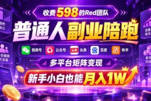 收费598的Red团队普通人副业陪跑，视频号、公众号、头条、百度、快手多平台矩阵变现，新手小白也能月入1W