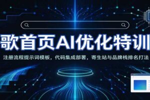 谷歌首页AI优化特训营:AI工具赋能SEO,次级站点搭建,寄生站与品牌栈排名打法