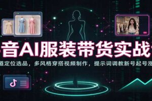 抖音AI服装带货实战课：赛道定位选品，多风格穿搭视频制作，提示词调教新号起号涨粉