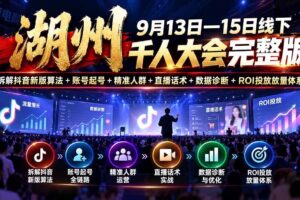 （20745期）湖州 9月13日—15日线下 千人大会完整版：拆解抖音新版算法+账号起号+精准人群+直播话术+数据诊断+ROI投放放量体系