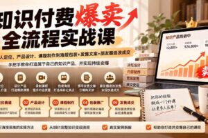 （20787期）【无水印】知识付费爆卖全流程实战课：从个人定位、产品设计、课程制作到海报包装+发售文案+朋友圈造浪成交
