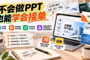 （20945期）不会做PPT也能学会接单：AI辅助写文案、挑模板、做排版，掌握淘宝写手与闲鱼开店副业完整流程