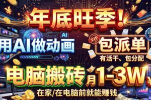 （20974期）AI代做动画，旺季捡钱！一单500-1000+，提供做单渠道，新手可做！