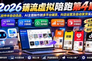 （20986期）2026薅流虚拟陪跑第4期：从软件半自动选品、AI主图制作到多平台铺货、抖店运营及自动发货实战