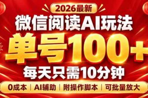 （20996期）微信阅读AI新玩法，日做10分钟，单号100+，0成本可批量放大，附脚本